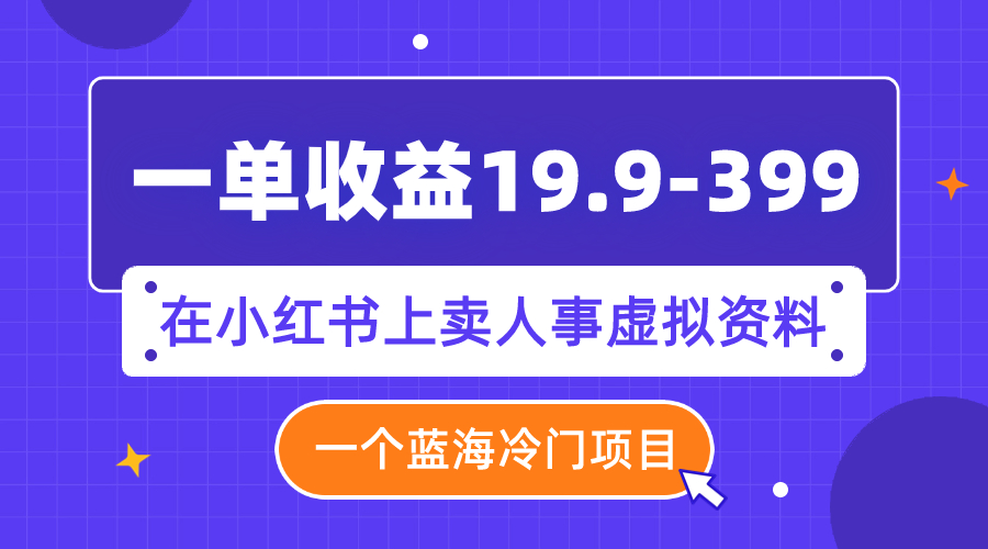【副业项目8007期】一单收益19.9-399，一个蓝海冷门项目，在小红书上卖人事虚拟资料-天下副业