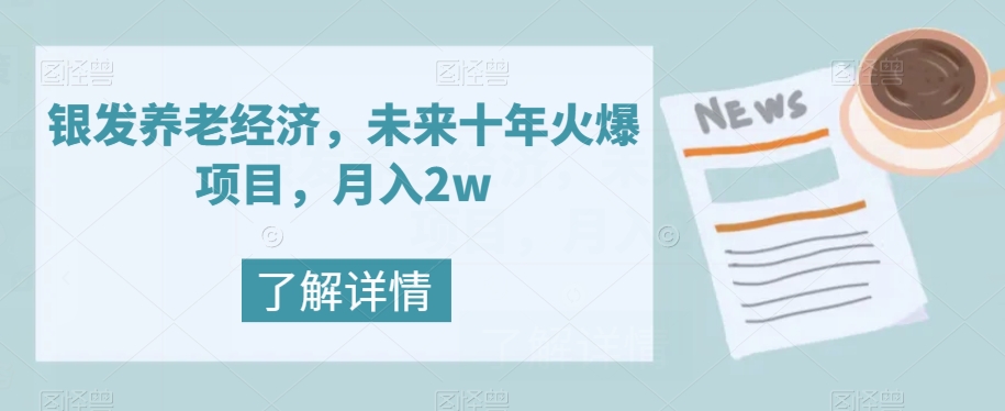 【副业项目8019期】银发养老经济，未来十年火爆项目，月入2w【揭秘】-天下副业