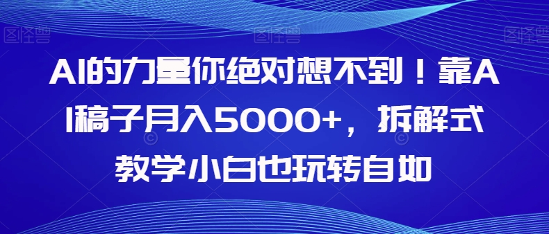 【副业项目8020期】AI的力量你绝对想不到！靠AI稿子月入5000+，拆解式教学小白也玩转自如【揭秘】-天下副业