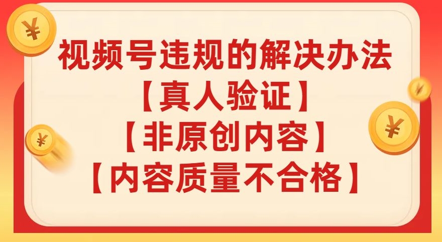 【副业项目8057期】视频号【真人验证】【内容质量不合格】【非原创内容】的违规解决办法【揭秘】-天下副业