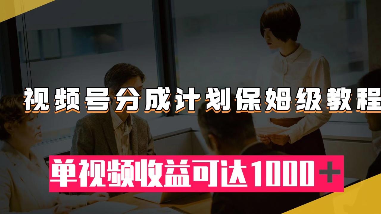【副业项目8031期】视频号分成计划保姆级教程：从开通收益到作品制作，单视频收益可达1000＋-天下副业