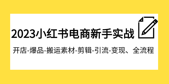 【副业项目8048期】2023小红书电商新手实战课程，开店-爆品-搬运素材-剪辑-引流-变现、全流程-天下副业