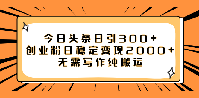 【副业项目8060期】今日头条日引300+创业粉日稳定变现2000+无需写作纯搬运-天下副业