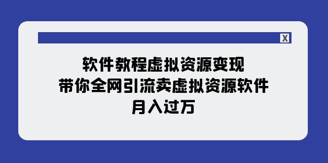 【副业项目8064期】软件教程虚拟资源变现：带你全网引流卖虚拟资源软件，月入过万（11节课）-天下副业