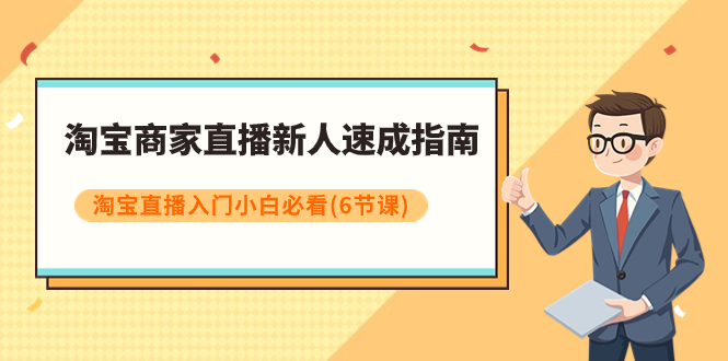 【副业项目8140期】淘宝商家直播新人速成指南，淘宝直播入门小白必看（6节课）-天下副业