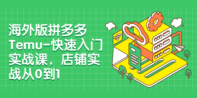 【副业项目8149期】海外版拼多多Temu-快速入门实战课，店铺实战从0到1-天下副业