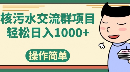 【副业项目7957期】核污水交流群项目，日入1000+-天下副业
