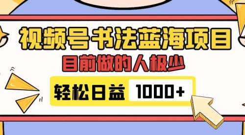 【副业项目7963期】视频号书法蓝海项目，目前做的人极少，流量可观，变现简单，日入1000+-天下副业