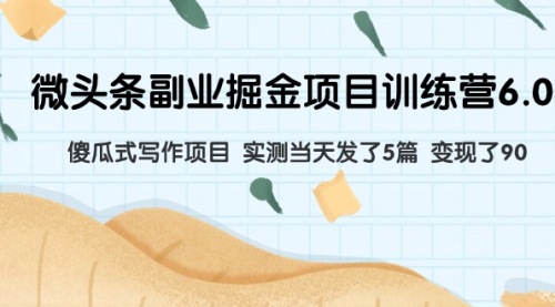 【副业项目8028期】微头条副业掘金项目训练营6.0：傻瓜式写作项目 实测当天发了5篇 变现了90-天下副业