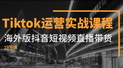 【副业项目8037期】Tiktok运营实战课程，海外版抖音短视频直播带货（19节课）-天下副业