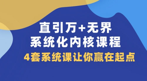 【副业项目8051期】直引万+无界·系统化内核课程，4套系统课让你赢在起点（60节课）-天下副业