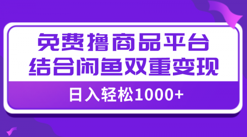 【副业项目8066期】日入1000＋免费撸商品平台+闲鱼双平台硬核变现，小白轻松上手-天下副业