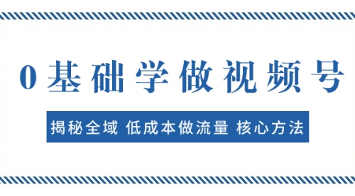 【副业项目8073期】0基础学做视频号：揭秘全域 低成本做流量 核心方法 快速出爆款 轻松变现-天下副业