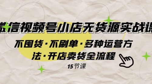【副业项目8078期】微信视频号小店无货源实战 不囤货·不刷单·多种运营方法·开店卖货全流程-天下副业