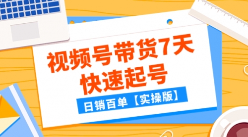 【副业项目8083期】某公众号付费文章：视频号带货7天快速起号，日销百单【实操版】-天下副业