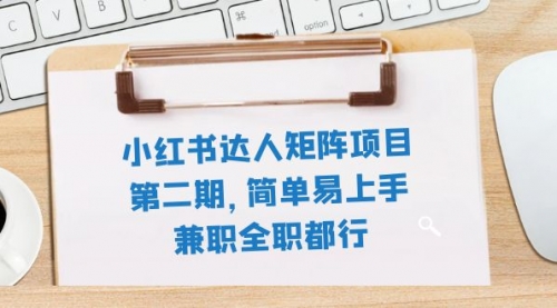 【副业项目8085期】小红书达人矩阵项目第二期，简单易上手，兼职全职都行（11节课）-天下副业