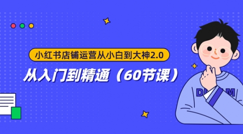 【副业项目8090期】小红书店铺运营从小白到大神2.0，从入门到精通（60节课）-天下副业