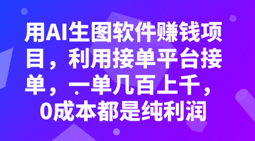 【副业项目8099期】用AI生图软件赚钱项目，利用接单平台接单，一单几百上千，0成本都是纯利润-天下副业