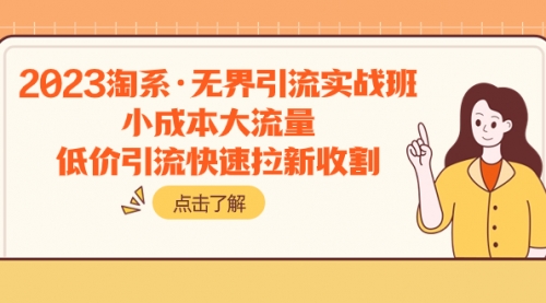 【副业项目8106期】2023淘系·无界引流实战班：小成本大流量，低价引流快速拉新收割-天下副业