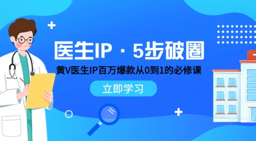 【副业项目8107期】医生IP·5步破圈：黄V医生IP百万爆款从0到1的必修课 学习内容运营的底层-天下副业