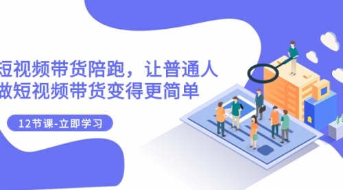 【副业项目8112期】2023短视频带货陪跑，让普通人做短视频带货变得更简单（12节课）-天下副业