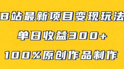 【副业项目8118期】B站最新变现项目玩法，100%原创作品轻松制作，矩阵操作单日收益300+-天下副业