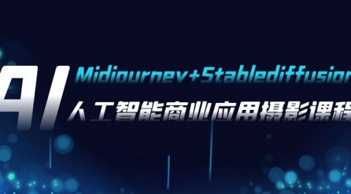 【副业项目8123期】AI摄影【Midjourney+Stablediffusion】，人工智能商业应用摄影-37节课程-天下副业