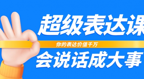 【副业项目8125期】超级-表达课，你的表达价值千万，会说话成大事（17节课）-天下副业