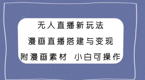 【副业项目8133期】无人直播新玩法，漫画直播搭建与变现，附漫画素材小白也可操作-天下副业