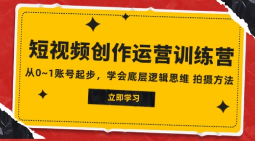 【副业项目8142期】2023短视频创作运营训练营，从0~1账号起步，学会底层逻辑思维 拍摄方法-天下副业
