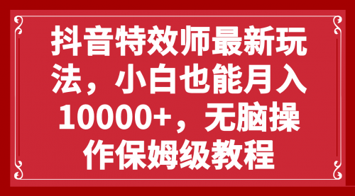 【副业项目8152期】抖音特效师最新玩法，小白也能月入10000+，无脑操作保姆级教程-天下副业