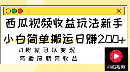 【副业项目8163期】西瓜视频收益玩法，新手小白简单搬运日赚200+0粉就可以变现 有播放就有收益-天下副业