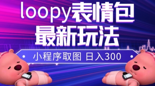 【副业项目8170期】小狸猫loopy表情包小程序取图玩法，最新出的表情包素材-天下副业