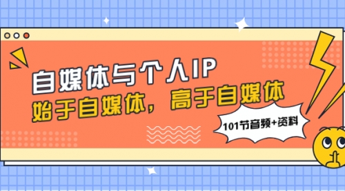【副业项目8171期】自媒体与个人IP，始于自媒体，高于自媒体（101节音频+资料）-天下副业