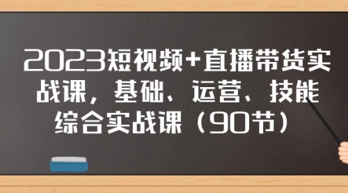 【副业项目8177期】2023短视频+直播带货实战课，基础、运营、技能综合实操课（90节）-天下副业