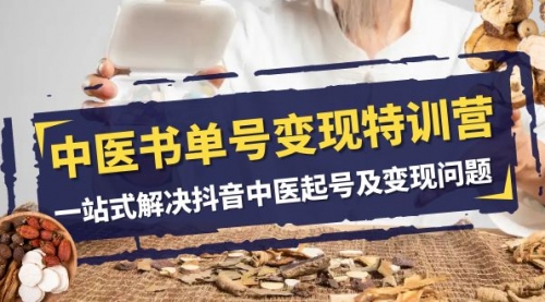 【副业项目8179期】中医-书单号变现特训营，一站式解决抖音中医起号及变现问题（14节课）-天下副业