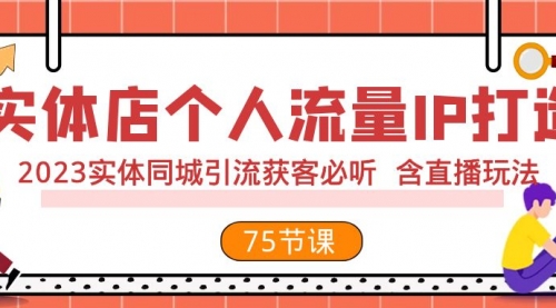 【副业项目8186期】实体店个人流量IP打造 2023实体同城引流获客必听 含直播玩法（75节完整版）-天下副业