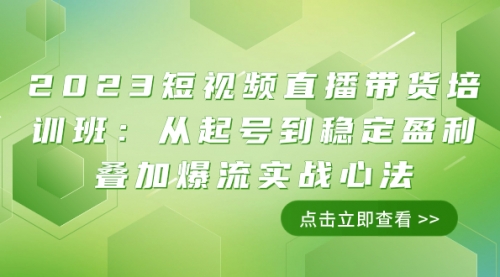 【副业项目8187期】2023短视频直播带货培训班：从起号到稳定盈利叠加爆流实战心法（11节课）-天下副业