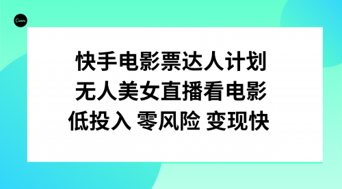 【副业项目8192期】快手电影票达人计划，无人美女直播看电影，低投入零风险变现快-天下副业