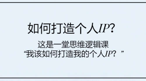 【副业项目8203期】如何打造个人IP？这是一堂思维逻辑课“我该如何打造我的个人IP？-天下副业