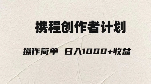 【副业项目8206期】轻松日入1000元.携程创作者3.0玩法，利用ai一分钟生产1条原创视频-天下副业