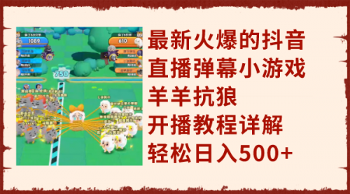 【副业项目8209期】最新火爆的抖音直播弹幕小游戏羊羊抗狼，开播教程详解，轻松日入500+-天下副业