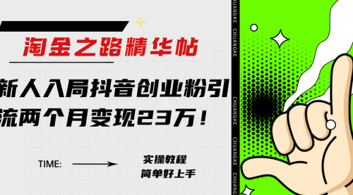 【副业项目8212期】淘金之路精华帖，新人入局抖音，创业粉引流两个月变现23万-天下副业