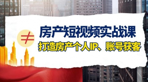 【副业项目8213期】房产-短视频实战课，打造房产个人IP、账号获客（41节课）-天下副业