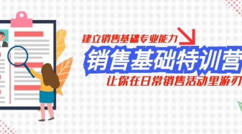 【副业项目8218期】销售基础特训营，建立销售基础专业能力，让你在日常销售活动里游刃余-天下副业