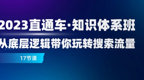【副业项目8223期】2023直通车·知识体系班：从底层逻辑带你玩转搜索流量（17节课）-天下副业
