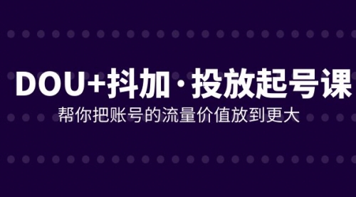 【副业项目8238期】DOU+抖加投放起号课，帮你把账号的流量价值放到更大（21节课）-天下副业