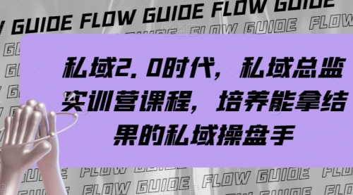 【副业项目8239期】私域·2.0时代，私域·总监实战营课程，培养能拿结果的私域操盘手-天下副业