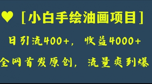 【副业项目8255期】全网首发原创，日引流400+，收益4000+，小白手绘油画项目-天下副业