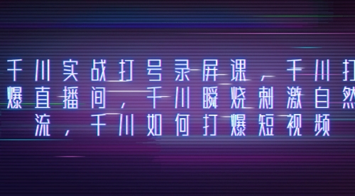 【副业项目8259期】千川实战打号录屏课，千川打爆直播间，千川瞬烧刺激自然流-天下副业